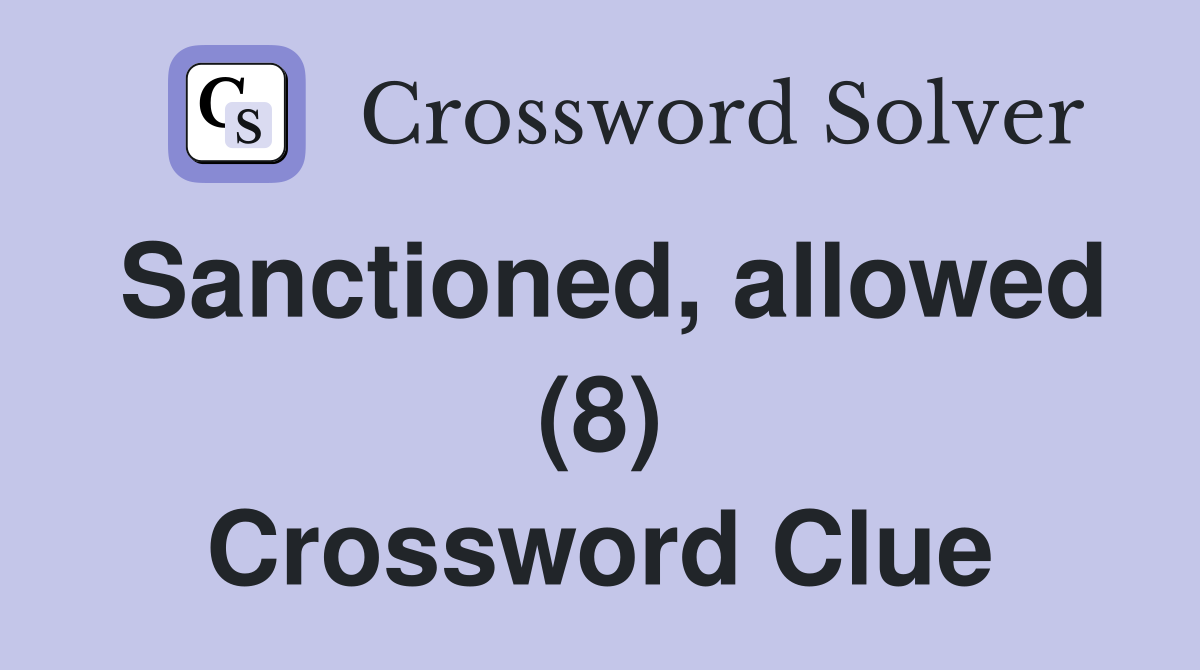 Sanctioned, allowed (8) Crossword Clue Answers Crossword Solver